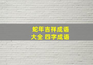 蛇年吉祥成语大全 四字成语